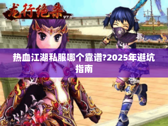 热血江湖私服哪个靠谱?2025年避坑指南 热血江湖私服哪个靠谱?2025年避坑指南