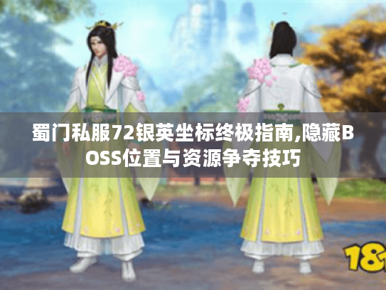 蜀门私服72银英坐标终极指南,隐藏BOSS位置与资源争夺技巧