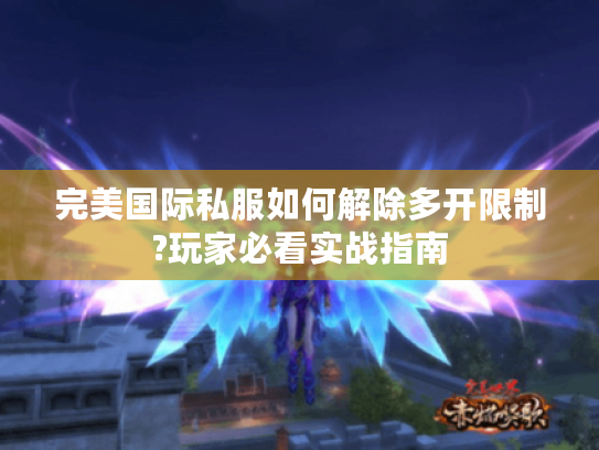 完美国际私服如何解除多开限制?玩家必看实战指南