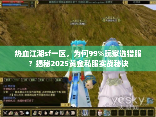 热血江湖sf一区,为何99%玩家选错服?揭秘2025黄金私服实战秘诀 热血江湖sf一区,为何99%玩家选错服?揭秘2025黄金私服实战秘诀