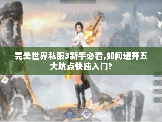 完美世界私服3新手必看,如何避开五大坑点快速入门?