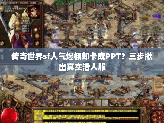 传奇世界sf人气爆棚却卡成PPT？三步揪出真实活人服