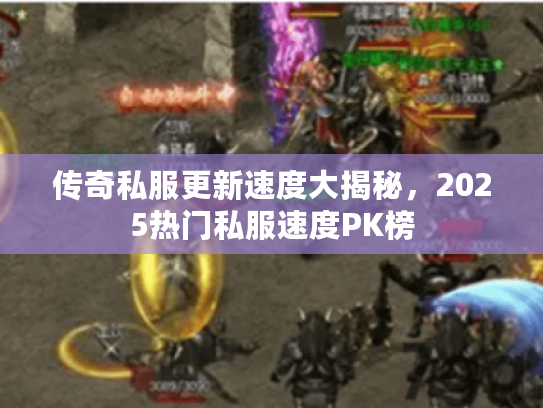 传奇私服更新速度大揭秘，2025热门私服速度PK榜