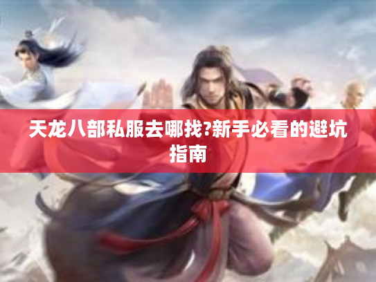 天龙八部私服去哪找?新手必看的避坑指南