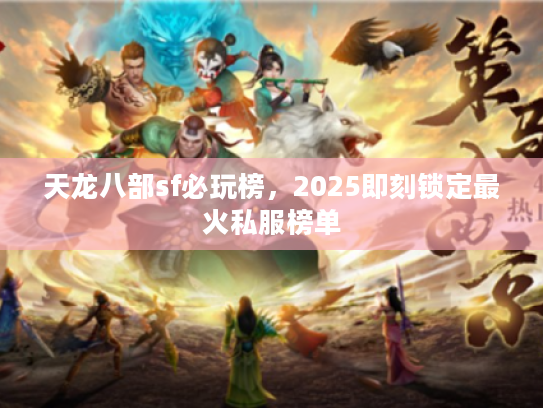 天龙八部sf必玩榜，2025即刻锁定最火私服榜单