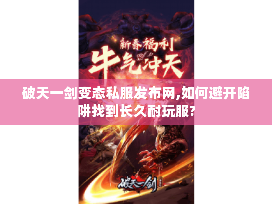 破天一剑变态私服发布网,如何避开陷阱找到长久耐玩服?