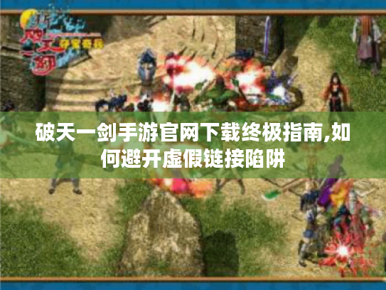 破天一剑手游官网下载终极指南,如何避开虚假链接陷阱