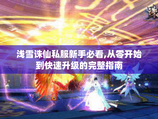 浅雪诛仙私服新手必看,从零开始到快速升级的完整指南 浅雪诛仙私服新手必看,从零开始到快速升级的完整指南