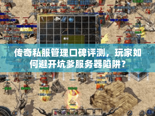 传奇私服管理口碑评测，玩家如何避开坑爹服务器陷阱？
