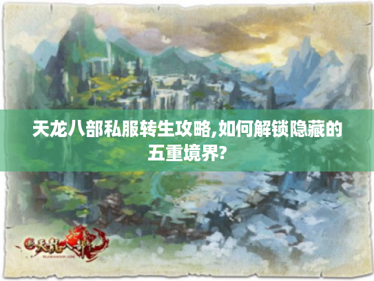 天龙八部私服转生攻略,如何解锁隐藏的五重境界?