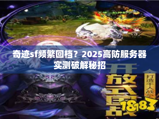 奇迹sf频繁回档？2025高防服务器实测破解秘招