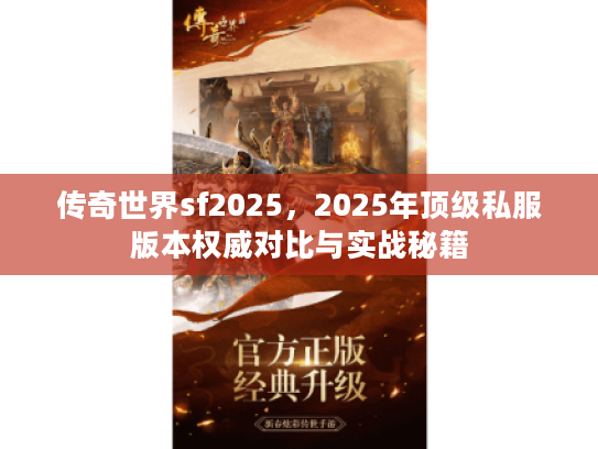 传奇世界sf2025，2025年顶级私服版本权威对比与实战秘籍