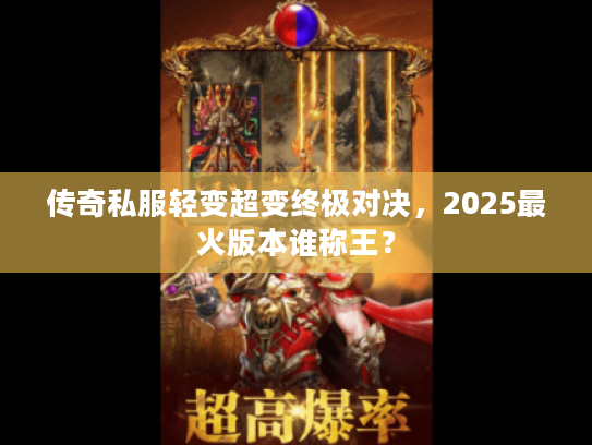 传奇私服轻变超变终极对决，2025最火版本谁称王？