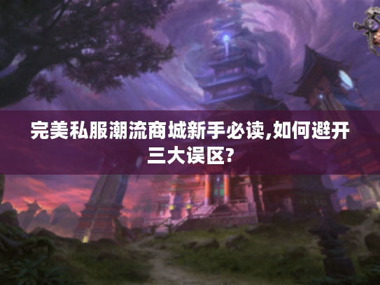 完美私服潮流商城新手必读,如何避开三大误区?