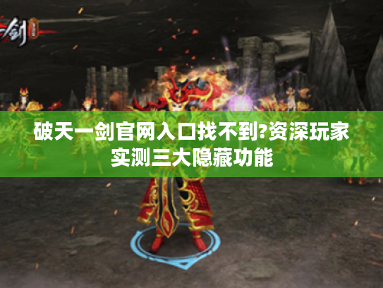 破天一剑官网入口找不到?资深玩家实测三大隐藏功能