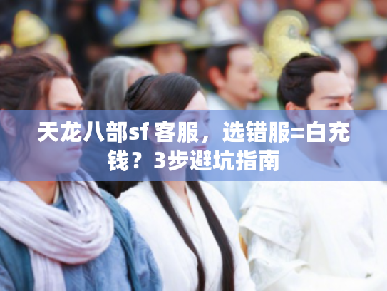 天龙八部sf 客服，选错服=白充钱？3步避坑指南
