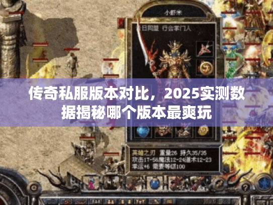 传奇私服版本对比，2025实测数据揭秘哪个版本最爽玩