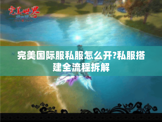 完美国际服私服怎么开?私服搭建全流程拆解