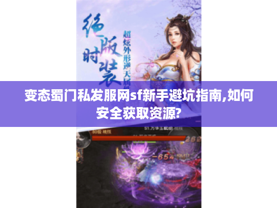 变态蜀门私发服网sf新手避坑指南,如何安全获取资源? 变态蜀门私发服网sf新手避坑指南,如何安全获取资源?