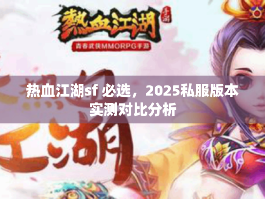 热血江湖sf 必选，2025私服版本实测对比分析