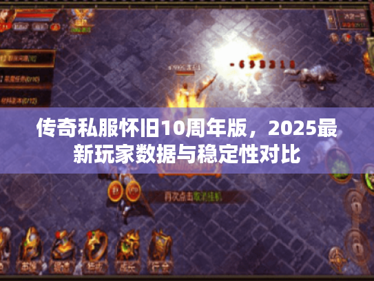 传奇私服怀旧10周年版，2025最新玩家数据与稳定性对比