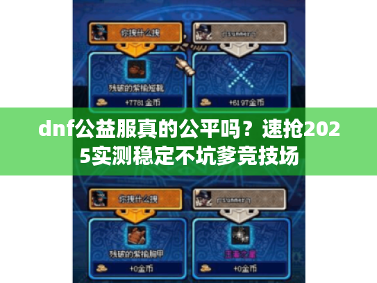 dnf公益服真的公平吗?速抢2025实测稳定不坑爹竞技场 dnf公益服真的公平吗?速抢2025实测稳定不坑爹竞技场