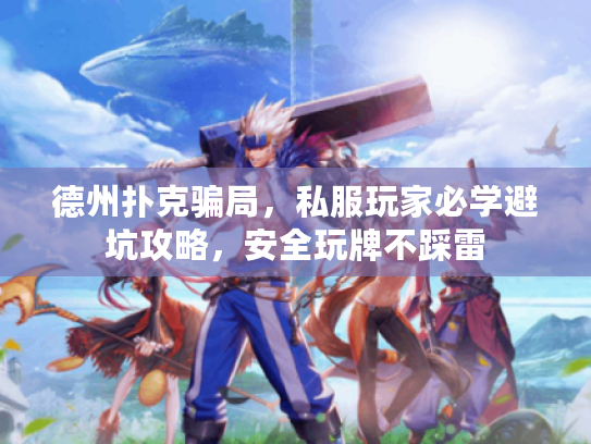 德州扑克骗局，私服玩家必学避坑攻略，安全玩牌不踩雷