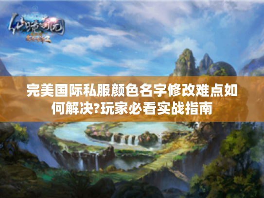 完美国际私服颜色名字修改难点如何解决?玩家必看实战指南