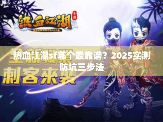 热血江湖sf哪个最靠谱？2025实测防坑三步法