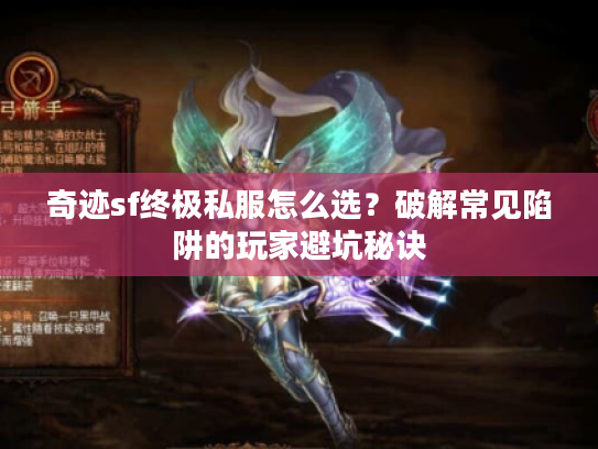 奇迹sf终极私服怎么选？破解常见陷阱的玩家避坑秘诀