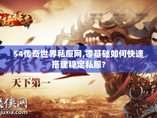 54传奇世界私服网,零基础如何快速搭建稳定私服?