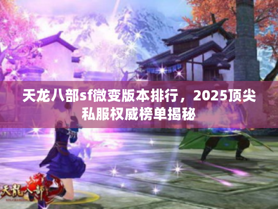 天龙八部sf微变版本排行，2025顶尖私服权威榜单揭秘