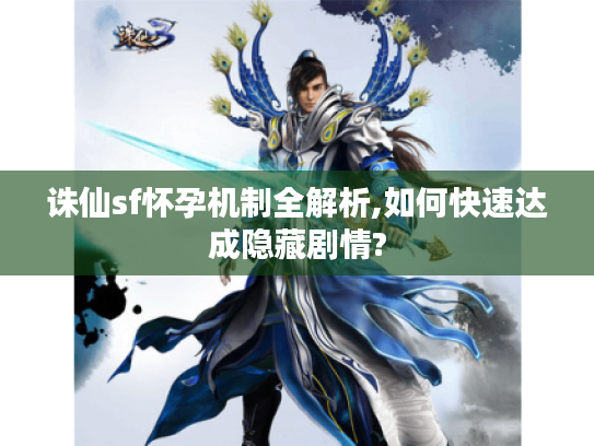 诛仙sf怀孕机制全解析,如何快速达成隐藏剧情?