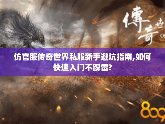 仿官服传奇世界私服新手避坑指南,如何快速入门不踩雷?