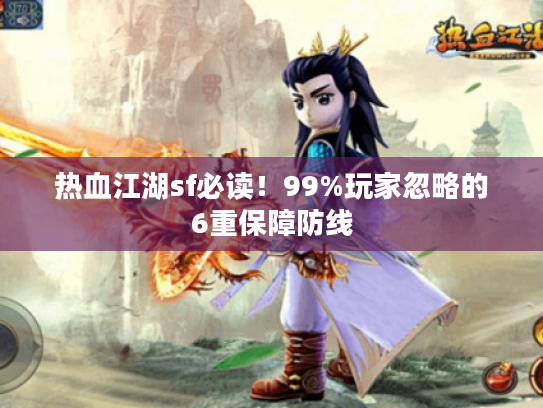 热血江湖sf必读!99%玩家忽略的6重保障防线 热血江湖sf必读!99%玩家忽略的6重保障防线