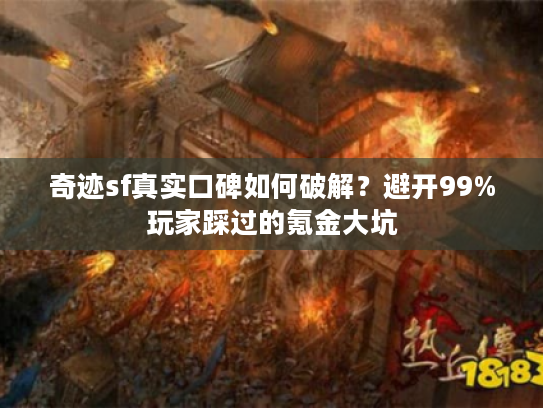 奇迹sf真实口碑如何破解？避开99%玩家踩过的氪金大坑