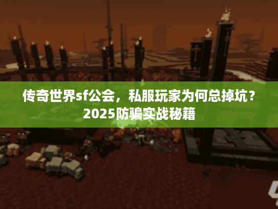 传奇世界sf公会,私服玩家为何总掉坑?2025防骗实战秘籍 传奇世界sf公会,私服玩家为何总掉坑?2025防骗实战秘籍