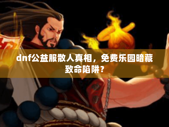 dnf公益服散人真相，免费乐园暗藏致命陷阱？