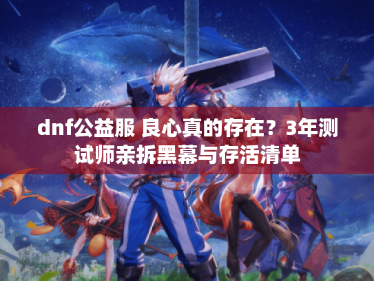 dnf公益服 良心真的存在？3年测试师亲拆黑幕与存活清单