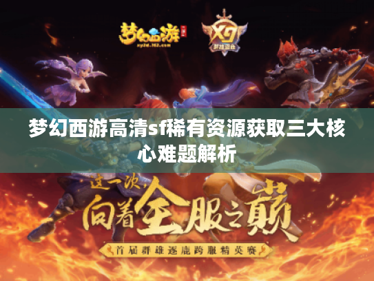梦幻西游高清sf稀有资源获取三大核心难题解析