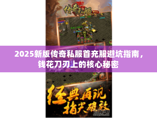 2025新版传奇私服首充服避坑指南，钱花刀刃上的核心秘密