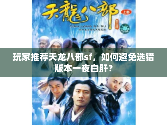 玩家推荐天龙八部sf，如何避免选错版本一夜白肝？