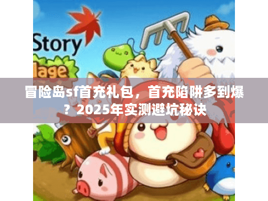 冒险岛sf首充礼包，首充陷阱多到爆？2025年实测避坑秘诀