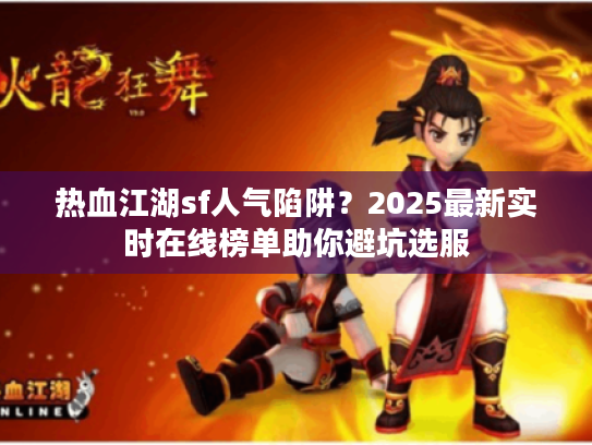 热血江湖sf人气陷阱？2025最新实时在线榜单助你避坑选服