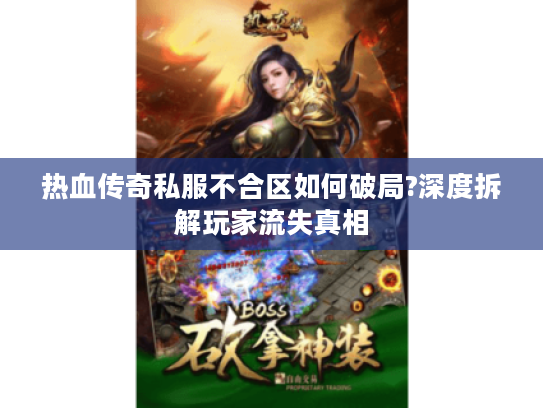 热血传奇私服不合区如何破局?深度拆解玩家流失真相