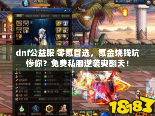 dnf公益服 零氪首选，氪金烧钱坑惨你？免费私服逆袭爽翻天！