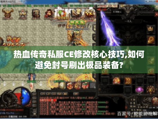 热血传奇私服CE修改核心技巧,如何避免封号刷出极品装备?