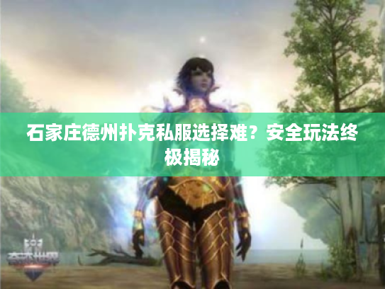 石家庄德州扑克私服选择难？安全玩法终极揭秘