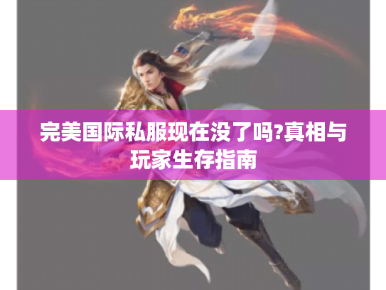 完美国际私服现在没了吗?真相与玩家生存指南