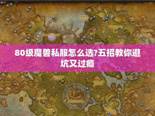 80级魔兽私服怎么选?五招教你避坑又过瘾